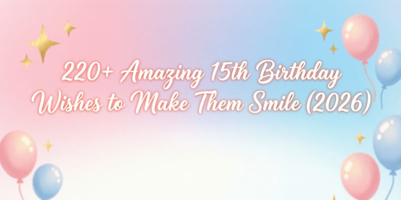 220+ Amazing 15th Birthday Wishes to Make Them Smile (2026)