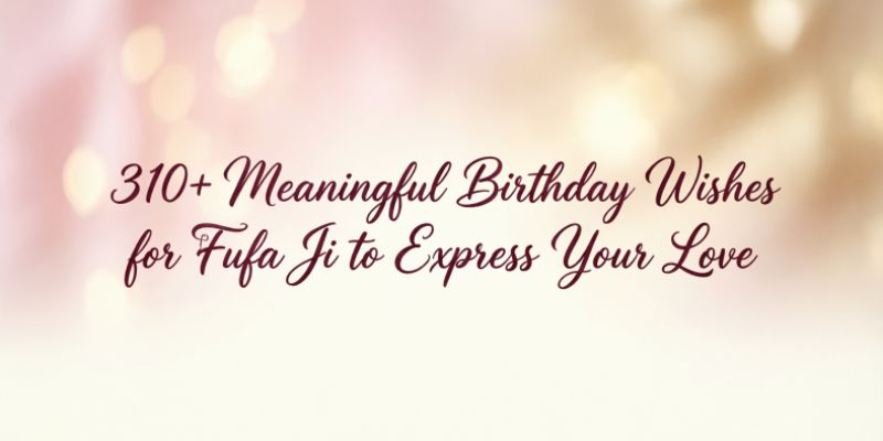 310+ Meaningful Birthday Wishes for Fufa Ji to Express Your Love
