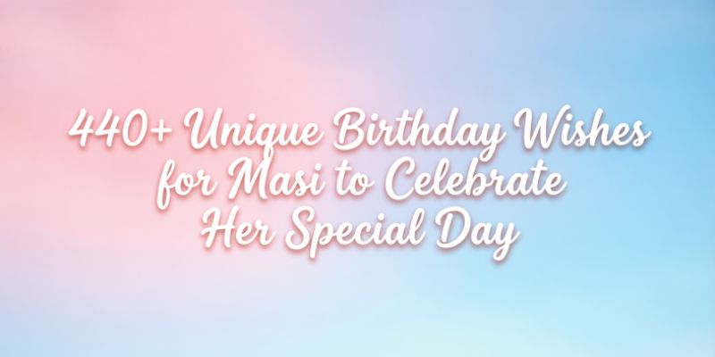 440+ Unique Birthday Wishes for Masi to Celebrate Her Special Day
